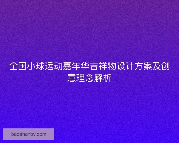 全国小球运动嘉年华吉祥物设计方案及创意理念解析